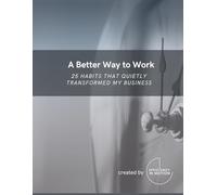 A Better Way to Work: 25 Habits That Quietly Transformed My Business