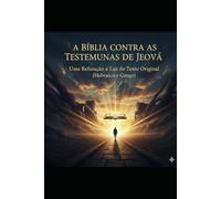 A Bíblia Contra as Testemunhas de Jeová: Uma Refutação à Luz do Texto Original (Hebraico e Grego)