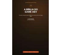 A BÍBLIA DO GAME DEV: Do sonho à execução: um guia completo para construir, criar e viver de jogos digitais