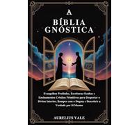A BÍBLIA GNÓSTICA: Evangelhos Proibidos, Escrituras Ocultas e Ensinamentos Cristãos Primitivos para Despertar o Divino Interior, Romper com o Dogma e Descobrir a Verdade por Si Mesmo