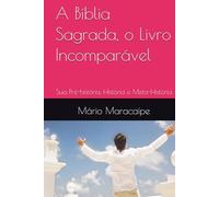 A Bíblia Sagrada, o Livro Incomparável: Sua Pré-história, História e Meta-História