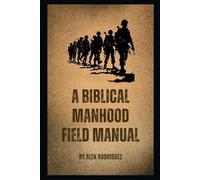 A Biblical Manhood Field Manual