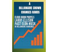 A BILLIONAIRE CROWN CHANGES HANDS: Cloud Boom Propels Larry Ellison Past Elon Musk in Billionaire Rankings