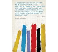 A Biographical History of England, from Egbert the Great to the Revolution: Consisting of Characters Disposed in Different Classes, and Adapted to a ... and a Help to the Knowledge Of... (Volume 2)