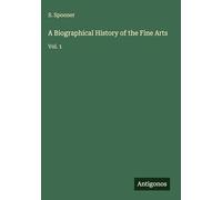 A Biographical History of the Fine Arts: Vol. 1