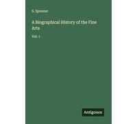 A Biographical History of the Fine Arts: Vol. 1