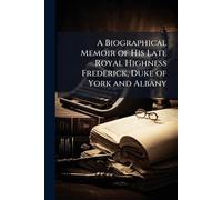 A Biographical Memoir of His Late Royal Highness Frederick, Duke of York and Albany