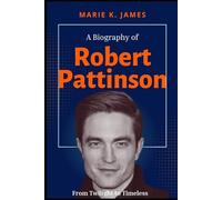 A Biography of Robert Pattinson: From Twilight to Timeless