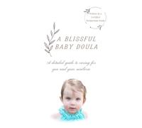 A Blissful Baby Doula: A Detailed Guide to Caring for You and Your Newborn