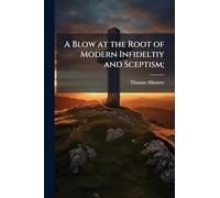 A Blow at the Root of Modern Infideltiy and Sceptism;