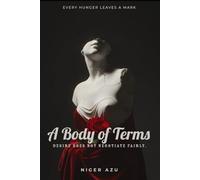 A BODY OF TERMS: Every hunger leaves a mark. Desire does not negotiate fairly.
