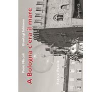 A Bologna c'era il mare. Foto e parole - 2016 - Giraldi Editore