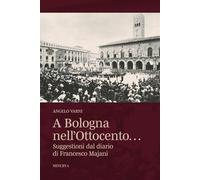 A Bologna nell'Ottocento… Suggestioni dal diario di Francesco Majani