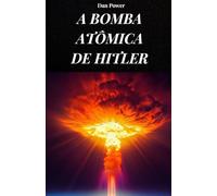 A BOMBA ATÔMICA DE HITLER: A verdadeira história da bomba atômica nazista que teria tornado o Terceiro Reich invencível