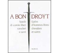 A bon droyt. Spade di uomini liberi, cavalieri e santi. Epées d'hommes libres chevaliers et saints. Catalogo della mostra (Aosta, 29 giugno-4 novembnre 2007). Ediz. bilingue