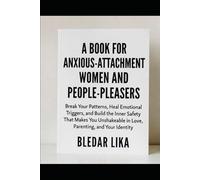 A Book for Anxious-Attachment Women and People-Pleasers: Break Your Patterns, Heal Emotional Triggers, and Build the Inner Safety That Makes You Unshakeable in Love, Parenting, and Your Identity