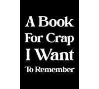 A BOOK FOR CRAP I WANT TO REMEMBER: Funny Memory Notebook | Hilarious Gag Gift for Forgetful Adults & Seniors | Perfect for White Elephant, Coworkers, Friends | 120 Lined Pages | 6x9 Journal