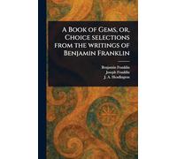 A Book of Gems, or, Choice Selections From the Writings of Benjamin Franklin