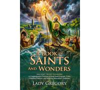 A Book of Saints and Wonders: Irish Celtic Legends and Ancient Folklore: Ancient Heroic Sagas - Fully Illustrated Edition with Author Biography and Commentary