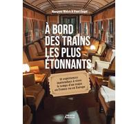 À bord des trains les plus étonnants: 25 expériences inattendues à vivre le temps d un trajet en France ou en Europe