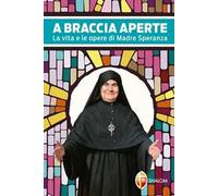 A braccia aperte. La vita e le opere di Madre Speranza