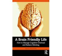 A Brain-Friendly Life: How to Manage Cognitive Overload and Reduce Glitching