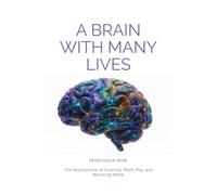 A Brain With Many Lives: The Neuroscience of Creativity, Work, Play, and Becoming Whole