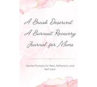 A Break Deserved: A Burnout Recovery Journal for Moms: Gentle Prompts for Rest, Reflection, and Self-Care