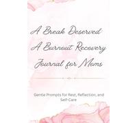 A Break Deserved: A Burnout Recovery Journal for Moms: Gentle Prompts for Rest, Reflection, and Self-Care
