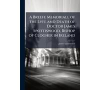 A Breefe Memoriall of the Lyfe and Death of Doctor James Spottiswood, Bishop of Clogher in Ireland