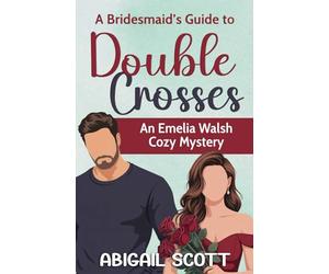 A Bridesmaid’s Guide to Double Crosses: An Emelia Walsh Cozy Mystery