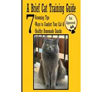 A Brief Cat Training Guide: 7 Grooming Tips - 7 Ways to Comfort your Cat - 7 Healthy Homemade Snacks