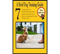 A Brief Dog Training Guide: 7 Training Exercises - 7 Healthy Homemade Treat Recipes - 7 Regular Grooming Tips - 7 Points on Comforting Your Dog during a Storm