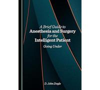 A Brief Guide to Anesthesia and Surgery for the Intelligent Patient: Going Under