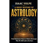A BRIEF HISTORY OF ASTROLOGY. From Babylonian Omens to Modern Horoscopes: Why We Still Look to the Stars