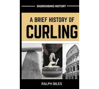 A Brief History of Curling: How a Sixteenth-Century Scottish Game Crossed Oceans, Survived Two World Wars, and Conquered the Winter Olympics