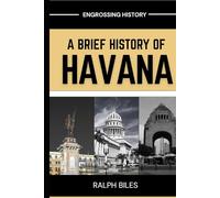 A Brief History of Havana: Five Centuries of Revolution, Slavery, Sugar, and Survival in Cuba's Capital City