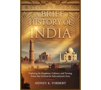 A BRIEF HISTORY OF INDIA: Exploring the Kingdoms, Cultures, and Turning Points That Defined the Subcontinent’s Story