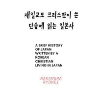 A brief history of Japan written by a Korean Christian living in Japan: 재일교포 크리스찬이 쓴 단숨에 읽는 일본사