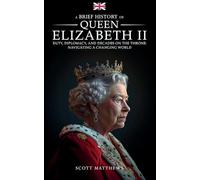 A Brief History of Queen Elizabeth II: Duty, Diplomacy, and Decades on the Throne: Navigating a Changing World