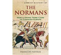 A Brief History of the Normans: The Conquests that Changed the Face of Europe