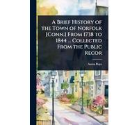 A Brief History of the Town of Norfolk [Conn.] From 1738 to 1844 ... Collected From the Public Recor