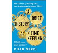 A Brief History of Timekeeping: The Science of Marking Time, from Stonehenge to Atomic Clocks