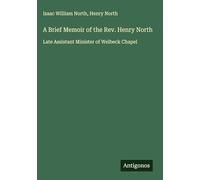 A Brief Memoir of the Rev. Henry North: Late Assistant Minister of Welbeck Chapel