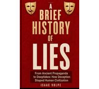 A BRIEF STORY OF LIES: From Ancient Propaganda to Deepfakes: How Deception Shaped Human Civilization: 20