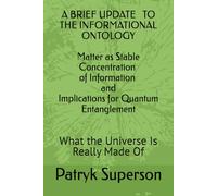 A BRIEF UPDATE TO THE INFORMATIONAL ONTOLOGY Matter as Stable Concentration of Information and Implications for Quantum Entanglement: What the Universe Is Really Made Of