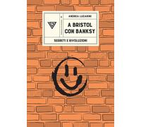 A Bristol con Banksy. Segreti e rivoluzioni - Lucarini Andrea