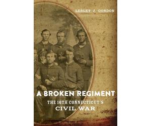 A Broken Regiment: The 16th Connecticut's Civil War - Gordon Lesley J.
