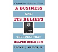 A Business and Its Beliefs: The Ideas That Helped Build IBM