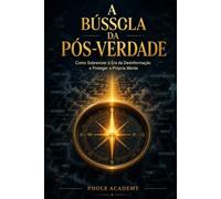A Bússola da Pós-Verdade: Como Sobreviver à Era da Desinformação e Proteger a Própria Mente